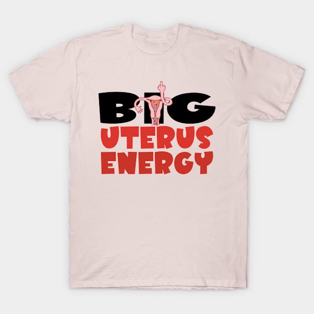 Big Uterus Energy Feminist My Uterus My Choice Women's Rights Pro-Choice T-Shirt by Jas-Kei Designs